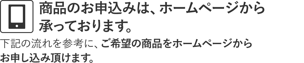 商品のお申込みは、ホームページから承っております。