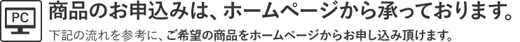 商品のお申込みは、ホームページから承っております。