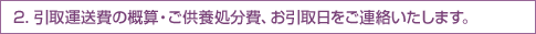 2.引取運送費の概算・ご供養処分費、お引取日をご連絡いたします。