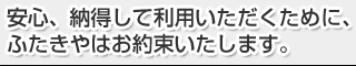 安心、納得して利用いただくために、ふたきやはお約束いたします。