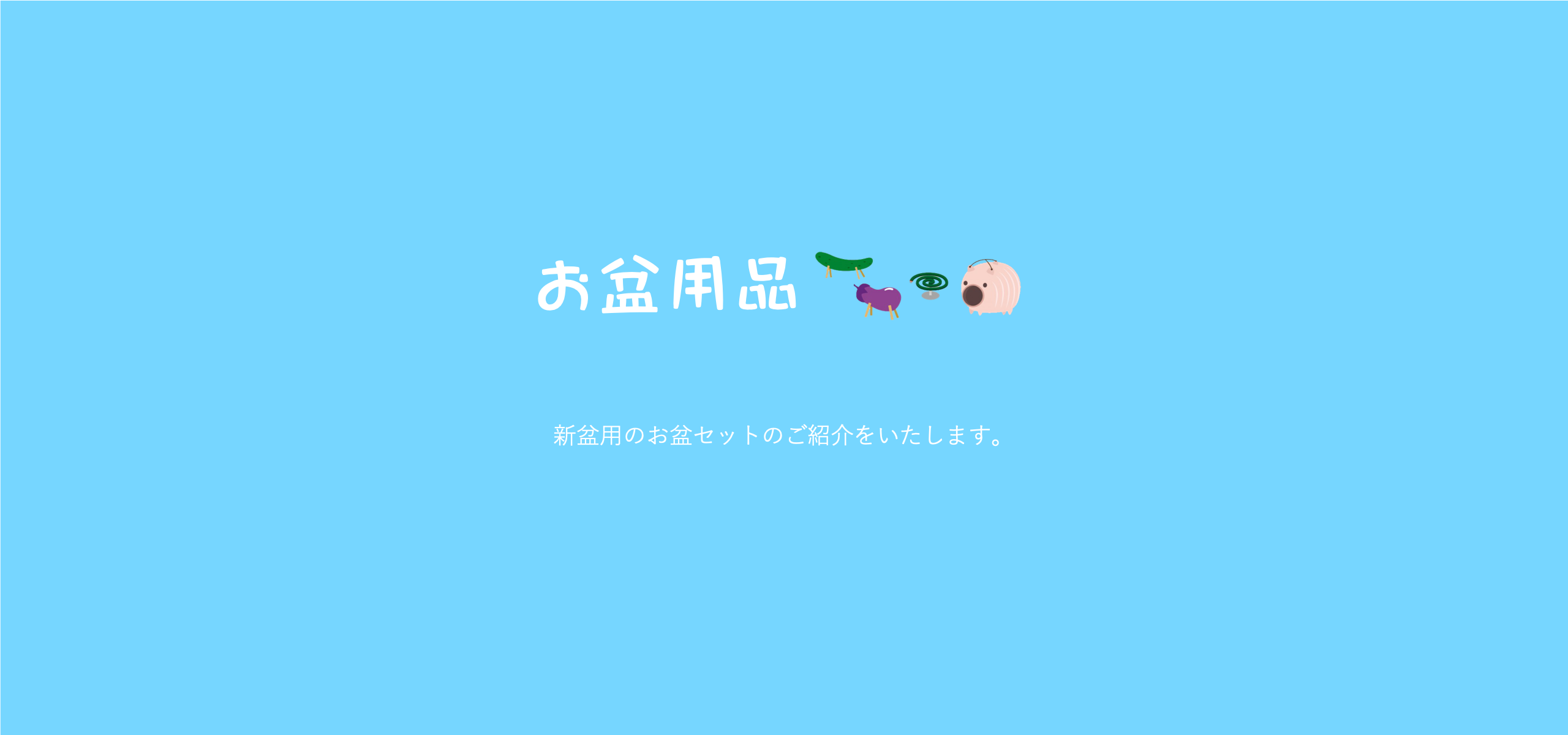 只今、お盆用品準備中です。